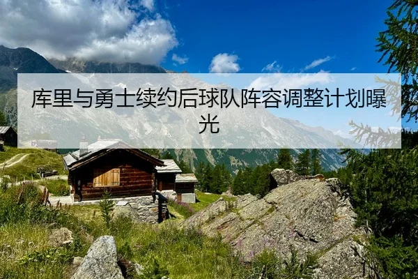 库里与勇士续约后球队阵容调整计划曝光